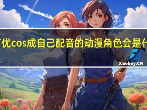 声优cos成自己配音的动漫角色会是什么样子