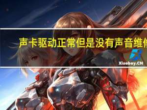 声卡驱动正常但是没有声音维修（声卡驱动正常但是没有声音）
