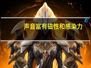 声音富有磁性和感染力（声音富有磁性是什么意思）