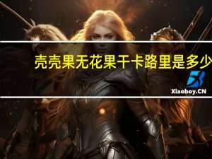 壳壳果 无花果干卡路里是多少