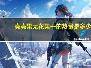 壳壳果 无花果干的热量是多少