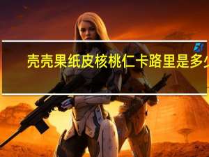 壳壳果 纸皮核桃仁卡路里是多少