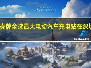 壳牌全球最大电动汽车充电站在深圳开业