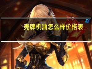 壳牌机油怎么样价格表（壳牌机油怎么样）