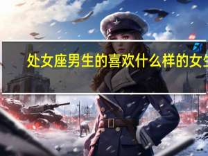 处女座男生的喜欢什么样的女生（处女座女生喜欢什么样的男生）