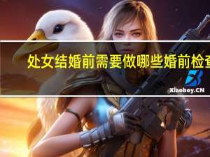 处女结婚前需要做哪些婚前检查？男女交往要不要先体检