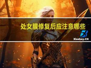 处女膜修复后应注意哪些？处女膜修复大概要多少钱