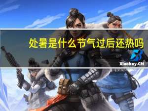 处暑是什么节气过后还热吗（处暑是什么季节）