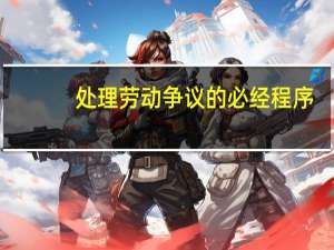 处理劳动争议的必经程序