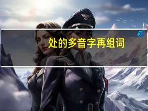 处的多音字再组词（处的多音字是什么）