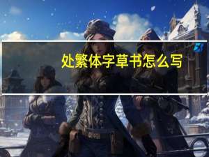 处繁体字草书怎么写（处繁体字）