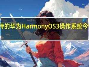 备受期待的华为HarmonyOS3操作系统今晚终于发布了