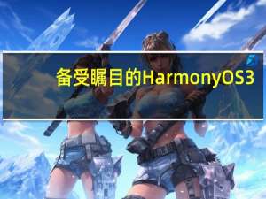 备受瞩目的HarmonyOS3.0将在7月27日与全场景新品同步发布