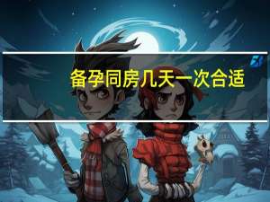 备孕同房几天一次合适（备孕时多久同房一次）