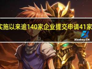 备案新规实施以来逾140家企业提交申请41家已获备案通知书