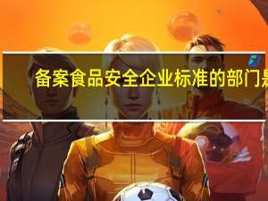 备案食品安全企业标准的部门是
