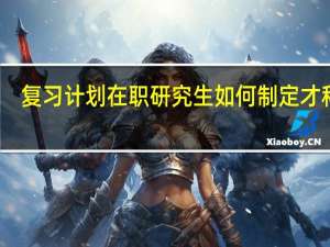复习计划在职研究生如何制定才科学