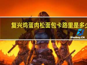 复兴 鸡蛋肉松面包卡路里是多少