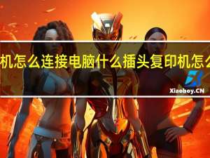 复印机怎么连接电脑什么插头 复印机怎么连接电脑