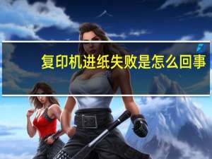 复印机进纸失败是怎么回事