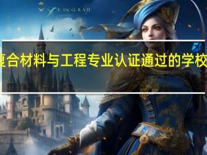 复合材料与工程专业认证通过的学校有哪些