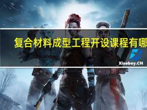 复合材料成型工程开设课程有哪些