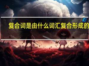 复合词是由什么词汇复合形成的呢
