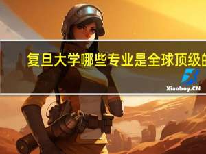 复旦大学哪些专业是全球顶级的