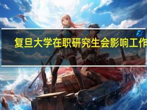 复旦大学在职研究生会影响工作吗
