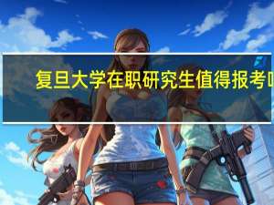 复旦大学在职研究生值得报考吗