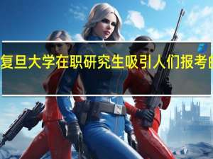 复旦大学在职研究生吸引人们报考的原因