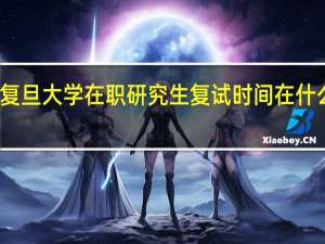 复旦大学在职研究生复试时间在什么时候