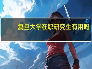 复旦大学在职研究生有用吗