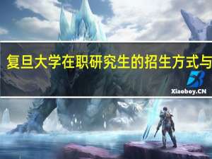 复旦大学在职研究生的招生方式与专业