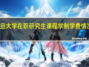 复旦大学在职研究生课程学制学费情况怎么样