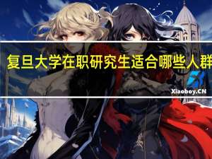 复旦大学在职研究生适合哪些人群报考