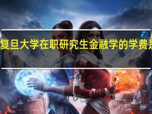 复旦大学在职研究生金融学的学费是多少