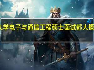 复旦大学电子与通信工程硕士面试都大概有哪些内容