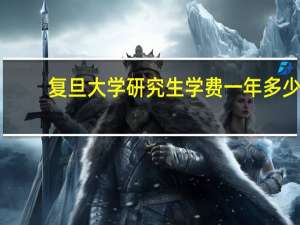复旦大学研究生学费一年多少