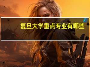 复旦大学重点专业有哪些