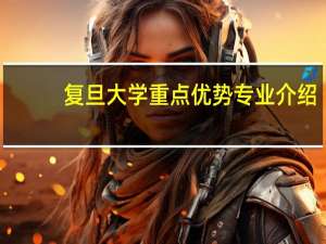 复旦大学重点优势专业介绍