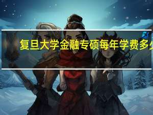 复旦大学金融专硕每年学费多少