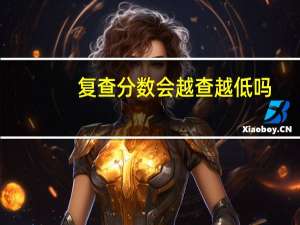 复查分数会越查越低吗