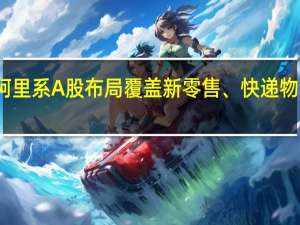 复盘阿里系A股布局 覆盖新零售、快递物流等多领域