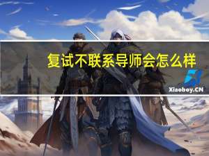 复试不联系导师会怎么样