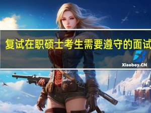 复试在职硕士考生需要遵守的面试原则