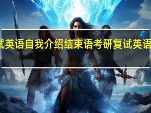 复试英语自我介绍结束语 考研复试英语自我介绍
