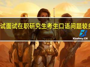 复试面试在职研究生考生口语问题较多的原因