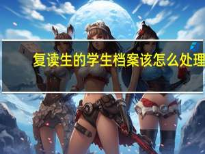 复读生的学生档案该怎么处理