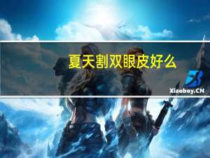 夏天割双眼皮好么(夏天割双眼皮容易恢复吗)
